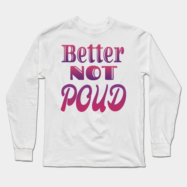 Better Not Poud Long Sleeve T-Shirt by Design Anbay